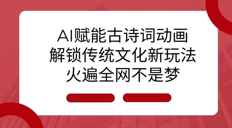 AI 赋能古诗词动画：解锁传统文化新玩法，火遍全网不是梦!-东升网创