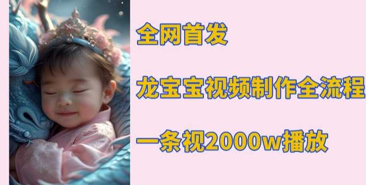 全网首发，龙宝宝视频制作教程，一条视频2000w播放-东升网创
