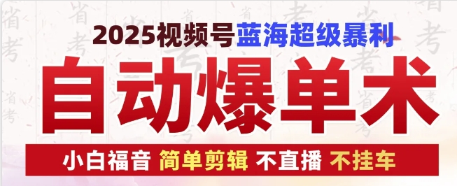 2025视频号蓝海超级暴利自动爆单术1.0 ，小白褔音 简单剪辑 不直播 不挂车-东升网创