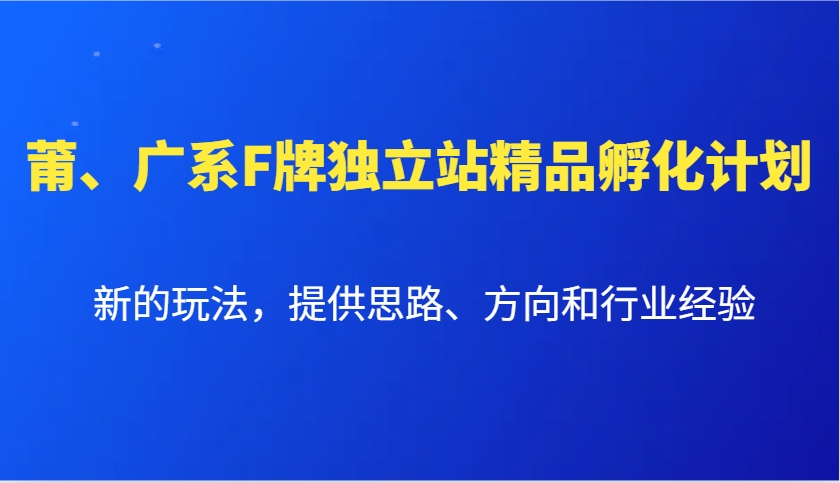 莆、广系F牌独立站精品孵化计划，新的玩法，提供思路、方向和行业经验-东升网创