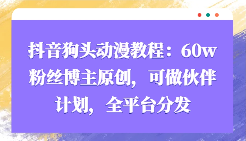 抖音狗头动漫教程：60w粉丝博主原创，可做伙伴计划，全平台分发-东升网创