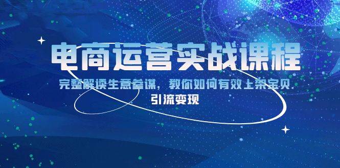 （13763期）电商运营实战课程：完整解读生意参谋，教你如何有效上架宝贝，引流变现-东升网创