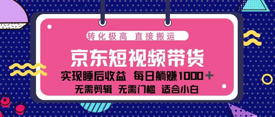（13770期）蓝海项目京东短视频带货：单账号月入过万，可矩阵。-东升网创