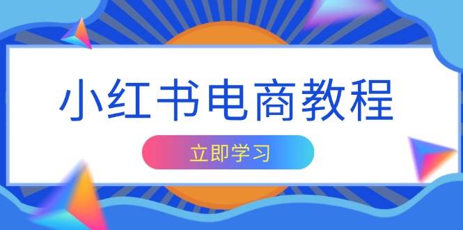 （13776期）小红书电商教程，掌握帐号定位与内容创作技巧，打造爆款，实现商业变现-东升网创