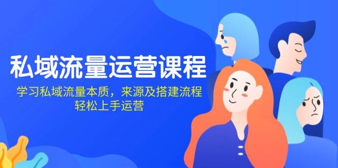 私域流量运营课程：学习私域流量本质，来源及搭建流程，轻松上手运营-东升网创