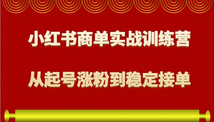 小红书商单实战训练营，从0到1教你如何变现，从起号涨粉到稳定接单，适合新手-东升网创