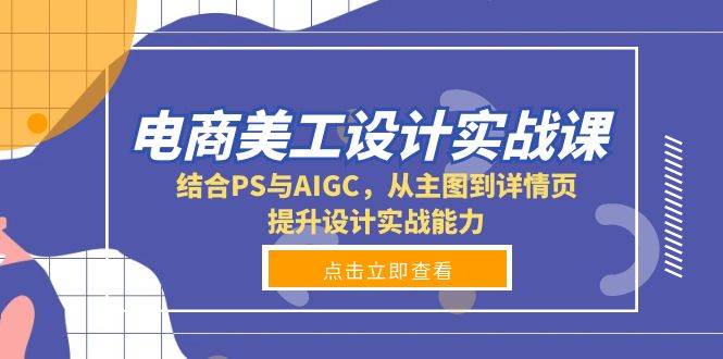 （13791期）电商美工设计实战课，结合PS与AIGC，从主图到详情页，提升设计实战能力-东升网创