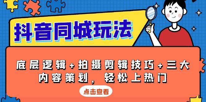 抖音同城玩法，底层逻辑+拍摄剪辑技巧+三大内容策划，轻松上热门-东升网创