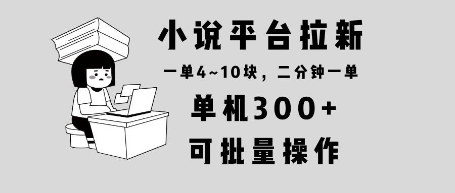 （13800期）小说平台拉新，单机300+，两分钟一单4~10块，操作简单可批量。-东升网创