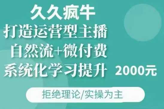 久久疯牛·自然流+微付费(12月23更新)打造运营型主播，包11月+12月-东升网创