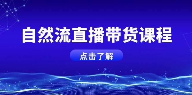 自然流直播带货课程，结合微付费起号，打造运营主播，提升个人能力-东升网创
