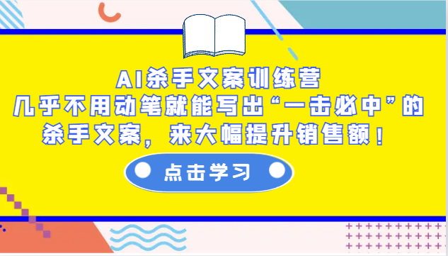 AI杀手文案训练营：几乎不用动笔就能写出“一击必中”的杀手文案，来大幅提升销售额！-东升网创