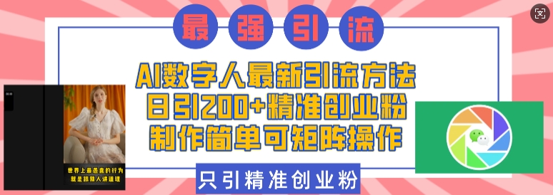 AI数字人最新引流方法，日引200+精准创业粉，制作简单可矩阵操作-东升网创