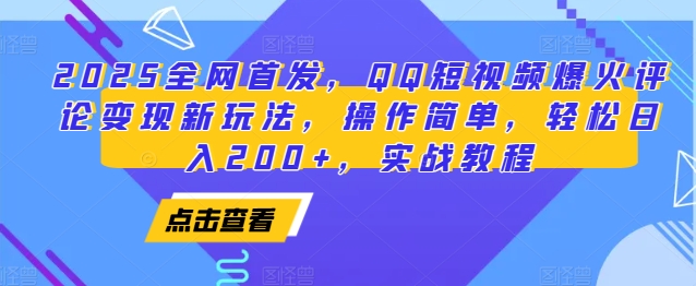 2025全网首发，QQ短视频爆火评论变现新玩法，操作简单，轻松日入200+，实战教程-东升网创