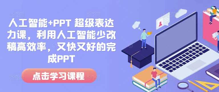 人工智能+PPT 超级表达力课，利用人工智能少改稿高效率，又快又好的完成PPT-东升网创