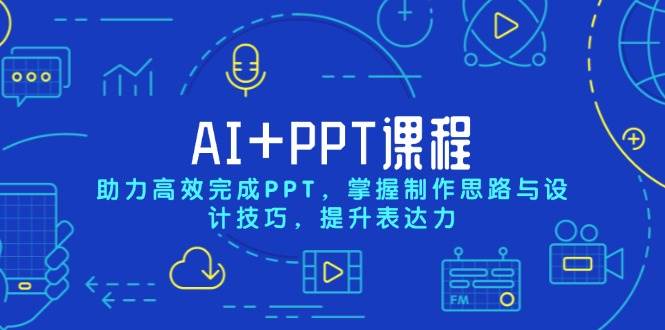 （13817期）AI+PPT课程，助力高效完成PPT，掌握制作思路与设计技巧，提升表达力-东升网创