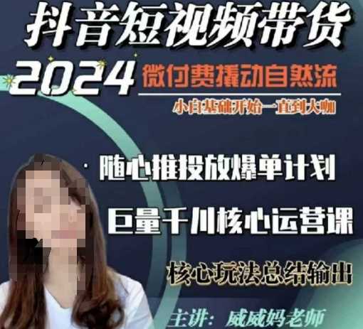 威威妈·短视频带货千川课，40节完整版，小白基础开始到大咖，微付费撬动自然流-东升网创