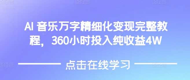 AI音乐精细化变现完整教程，360小时投入纯收益4W-东升网创