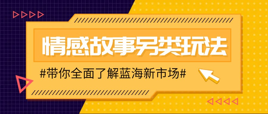情感故事图文另类玩法，新手也能轻松学会，简单搬运月入万元-东升网创