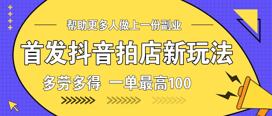 首发抖音拍店新玩法，多劳多得 一单最高100-东升网创