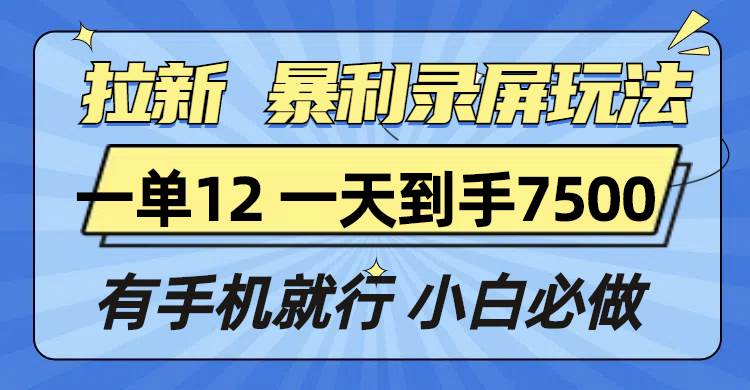 （13836期）拉新暴利录屏玩法，一单12块，一天到手7500，有手机就行-东升网创