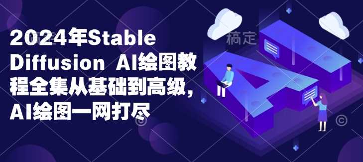 2024年Stable Diffusion Al绘图教程全集从基础到高级，AI绘图一网打尽-东升网创