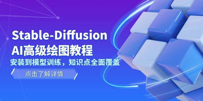 （13843期）Stable-Diffusion AI高级绘图教程，安装到模型训练，知识点全面覆盖-东升网创
