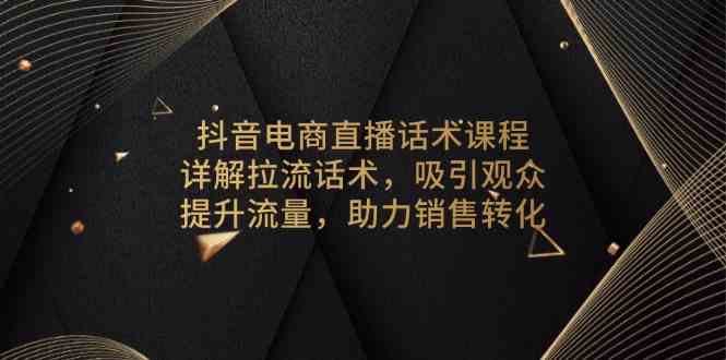 抖音电商直播话术课程，详解拉流话术，吸引观众，提升流量，助力销售转化-东升网创