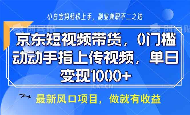 （13854期）京东短视频带货，0门槛，动动手指上传视频，轻松日入1000+-东升网创