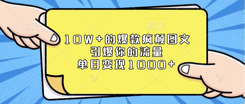 10W+的爆款疯颠图文，引爆你的流量，单日变现1000+-东升网创
