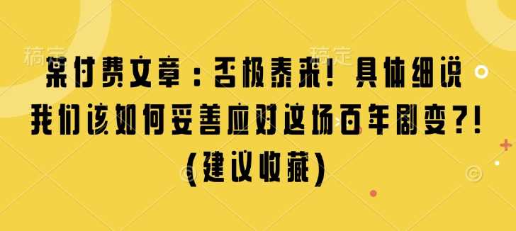 某付费文章：否极泰来! 具体细说 我们该如何妥善应对这场百年剧变!(建议收藏)-东升网创