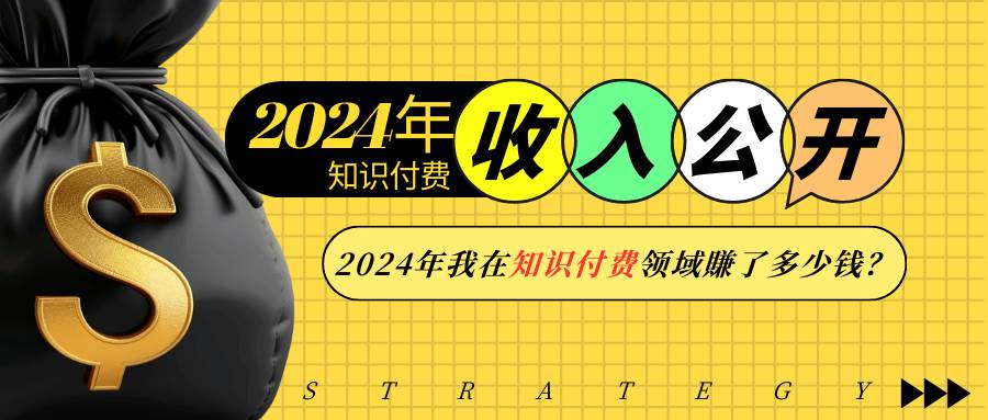 （13864期）2024年知识付费收入大公开！2024年我在知识付费领域賺了多少钱？-东升网创