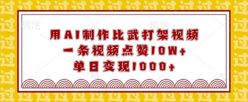 用AI制作比武打架视频，一条视频点赞10W+，单日变现1k【揭秘】-东升网创