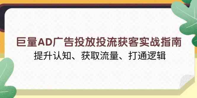 巨量AD广告投放投流获客实战指南，提升认知、获取流量、打通逻辑-东升网创