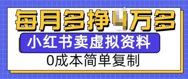 小红书虚拟资料项目，0成本简单复制，每个月多挣1W【揭秘】-东升网创