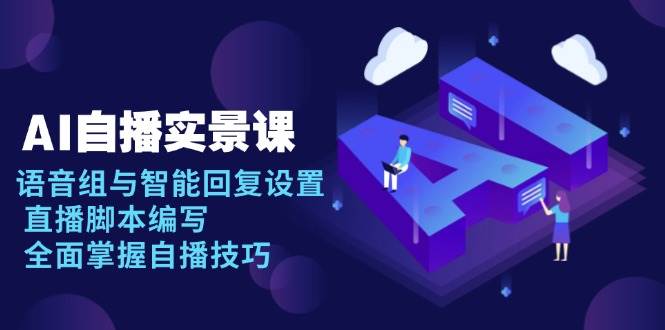（13880期）AI 自播 实景课：语音组与智能回复设置, 直播脚本编写, 全面掌握自播技巧-东升网创