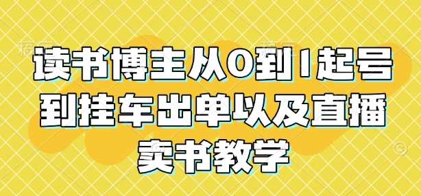 读书博主从0到1起号到挂车出单以及直播卖书教学-东升网创