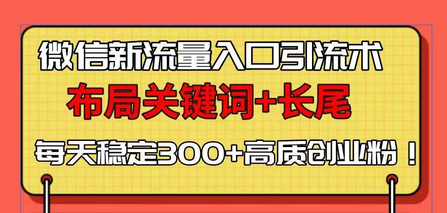 （13897期）微信新流量入口引流术，布局关键词+长尾，每天稳定300+高质创业粉！-东升网创