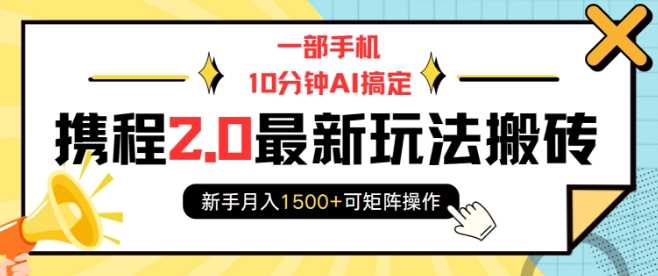 一部手机10分钟AI搞定，携程2.0最新玩法搬砖，新手月入1500+可矩阵操作-东升网创