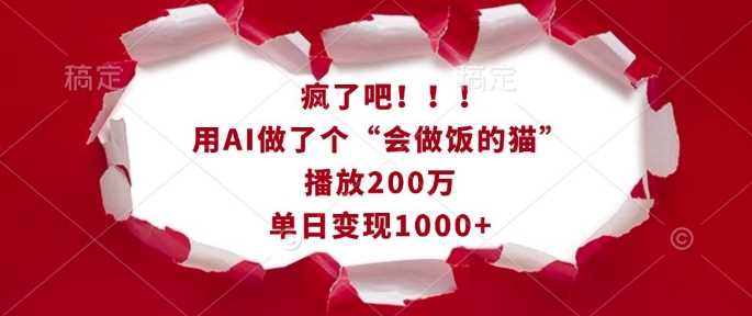 疯了吧！用AI做了个“会做饭的猫”，播放200万，单日变现1k-东升网创