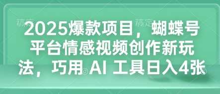 2025爆款项目，蝴蝶号平台情感视频创作新玩法，巧用 AI 工具日入4张-东升网创