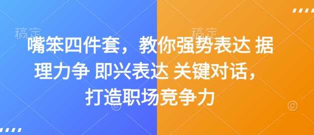 嘴笨四件套，教你强势表达 据理力争 即兴表达 关键对话，打造职场竞争力-东升网创