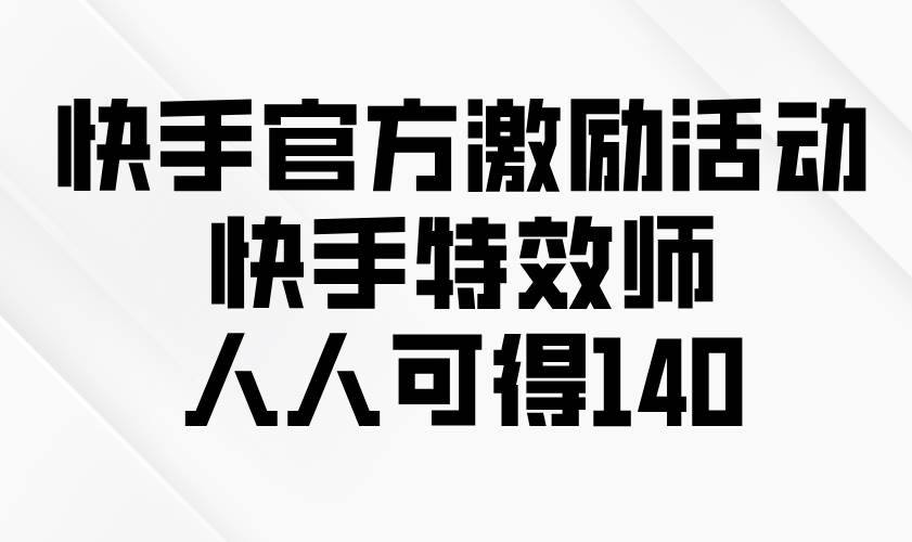 （13903期）快手官方激励活动-快手特效师，人人可得140-东升网创