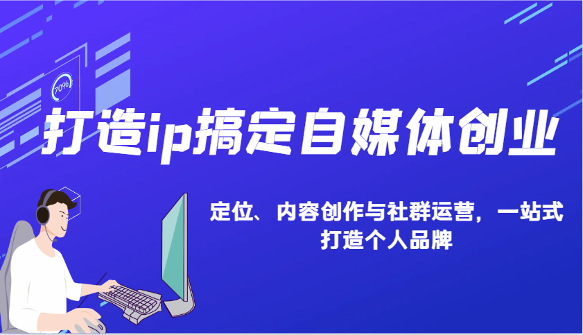打造ip搞定自媒体创业：IP定位、内容创作与社群运营，一站式打造个人品牌-东升网创
