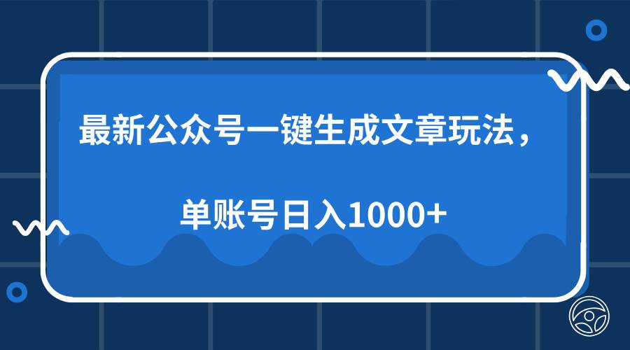 （13908期）最新公众号AI一键生成文章玩法，单帐号日入1000+-东升网创