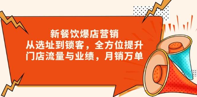 新餐饮爆店营销，从选址到锁客，全方位提升门店流量与业绩，月销万单-东升网创