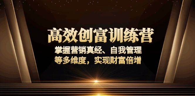 （13911期）高效创富训练营：掌握营销真经、自我管理等多维度，实现财富倍增-东升网创