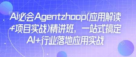 Ai必会Agent(应用解读+项目实战)精讲班，一站式搞定AI+行业落地应用实战-东升网创