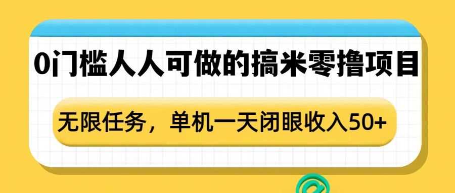 0门槛人人可做的搞米零撸项目，无限任务，单机一天闭眼收入50+-东升网创