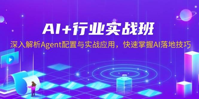 （13917期）AI+行业实战班，深入解析Agent配置与实战应用，快速掌握AI落地技巧-东升网创